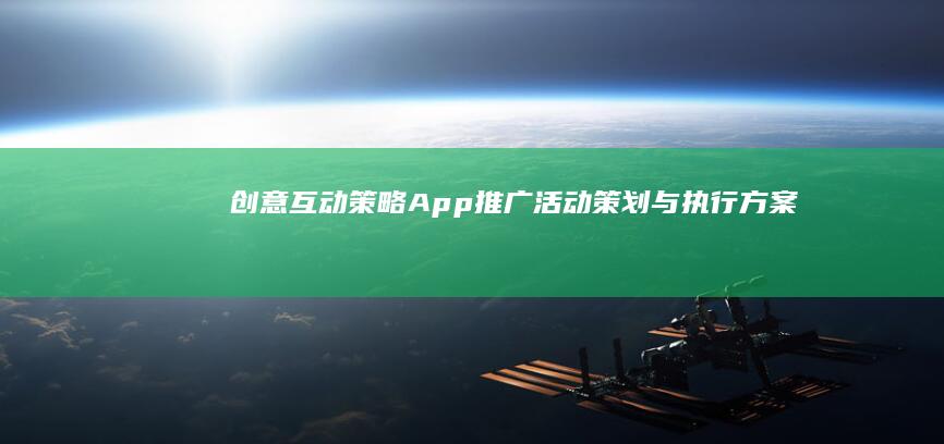 创意互动策略：App推广活动策划与执行方案