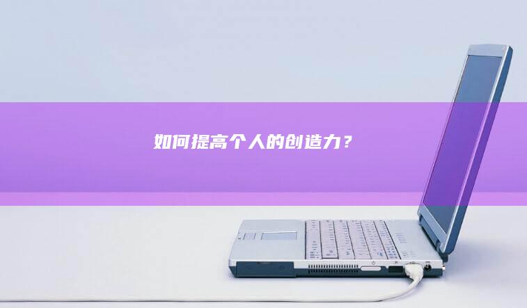 如何提高个人的创造力？