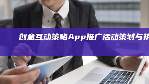 创意互动策略：App推广活动策划与执行方案